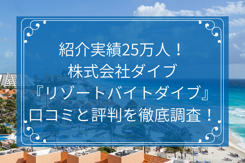 紹介実績25万人！株式会社ダイブの『リゾートバイトダイブ』の口コミと評判を徹底調査！